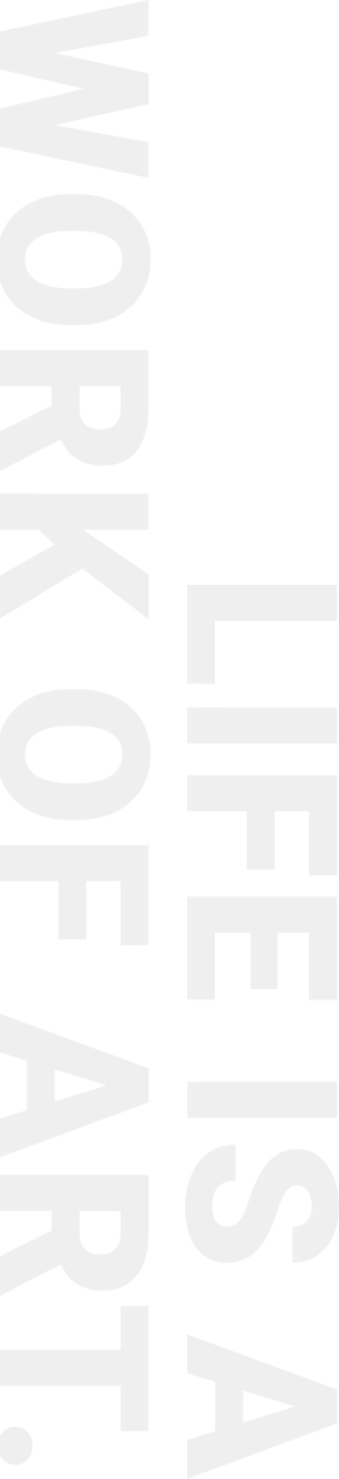 LIFE IS A WORK OF ART.